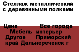 Стеллаж металлический с деревянными полками › Цена ­ 4 500 - Все города Мебель, интерьер » Другое   . Приморский край,Дальнереченск г.